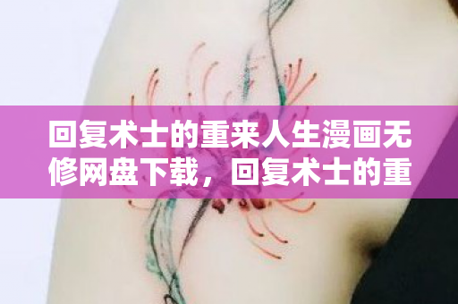 回复术士的重来人生漫画无修网盘下载,回复术士的重启人生漫画无修版网盘资源分享 回复术士的重来人生漫画无修网盘下载,回复术士的重启人生漫画无修版网盘资源分享