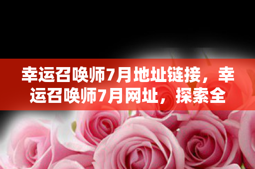 幸运召唤师7月地址链接，幸运召唤师7月网址，探索全新游戏世界的门户