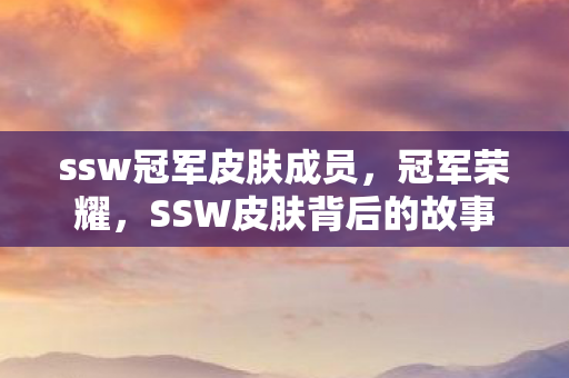 ssw冠军皮肤成员，冠军荣耀，SSW皮肤背后的故事