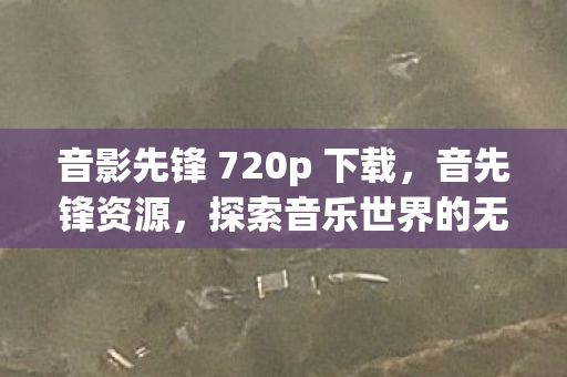 音影先锋 720p 下载，音先锋资源，探索音乐世界的无限可能