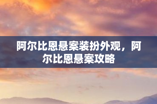 阿尔比恩悬案装扮外观，阿尔比恩悬案攻略