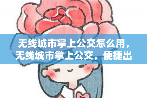 无线城市掌上公交怎么用，无线城市掌上公交，便捷出行的智能新选择