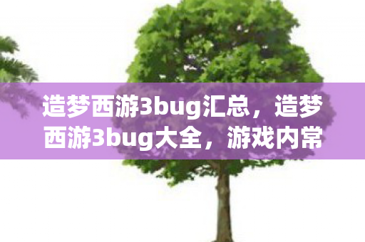 造梦西游3bug汇总,造梦西游3bug大全,游戏内常见问题及解决方案 造梦西游3bug汇总,造梦西游3bug大全,游戏内常见问题及解决方案