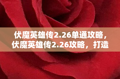 伏魔英雄传2.26单通攻略,伏魔英雄传2.26攻略,打造最强英雄阵容 伏魔英雄传2.26单通攻略,伏魔英雄传2.26攻略,打造最强英雄阵容