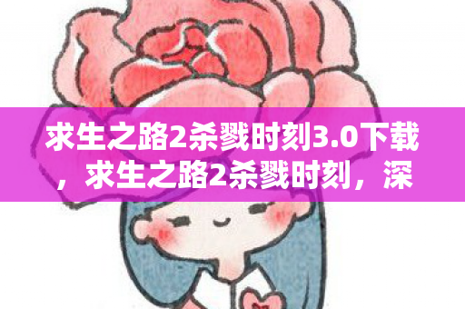 求生之路2杀戮时刻3.0下载，求生之路2杀戮时刻，深度解析游戏背后的策略与技巧