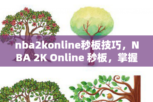 nba2konline秒板技巧，NBA 2K Online 秒板，掌握快速进攻的秘诀