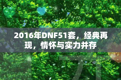 2016年DNF51套，经典再现，情怀与实力并存