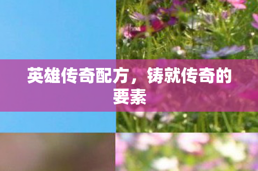 英雄传奇配方，铸就传奇的要素
