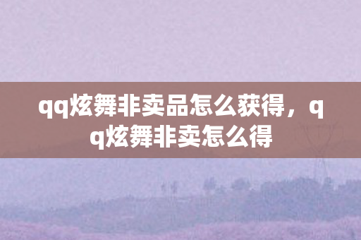qq炫舞非卖品怎么获得，qq炫舞非卖怎么得