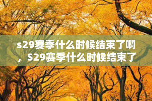 s29赛季什么时候结束了啊，S29赛季什么时候结束了？