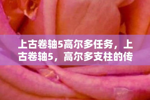 上古卷轴5高尔多任务，上古卷轴5，高尔多支柱的传奇故事