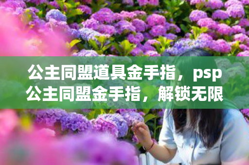 公主同盟道具金手指，psp公主同盟金手指，解锁无限可能的冒险之旅