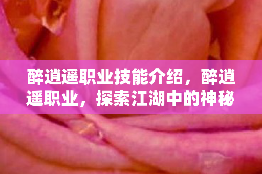 醉逍遥职业技能介绍，醉逍遥职业，探索江湖中的神秘行者