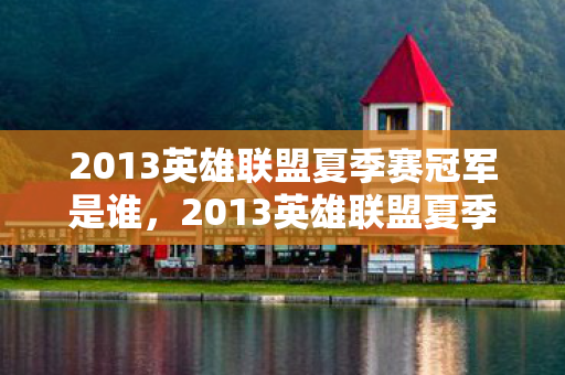 2013英雄联盟夏季赛冠军是谁，2013英雄联盟夏季赛，战火重燃的电竞盛宴