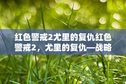 红色警戒2尤里的复仇红色警戒2，尤里的复仇—战略与对抗的巅峰之作