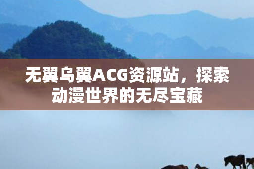 无翼乌翼ACG资源站，探索动漫世界的无尽宝藏