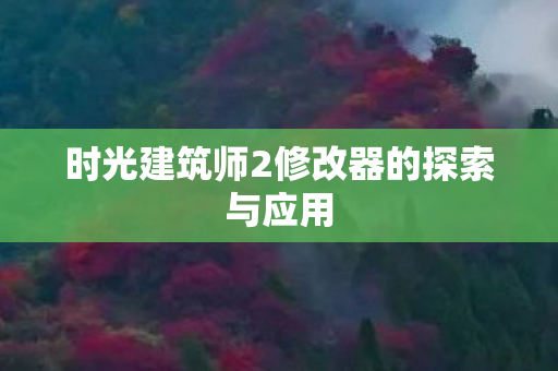 时光建筑师2修改器的探索与应用
