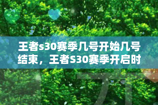 王者s30赛季几号开始几号结束，王者S30赛季开启时间详解