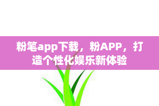 粉笔app下载,粉APP,打造个性化娱乐新体验 粉笔app下载,粉APP,打造个性化娱乐新体验