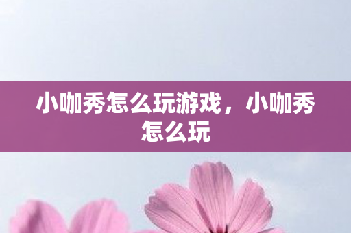 小咖秀怎么玩游戏，小咖秀怎么玩