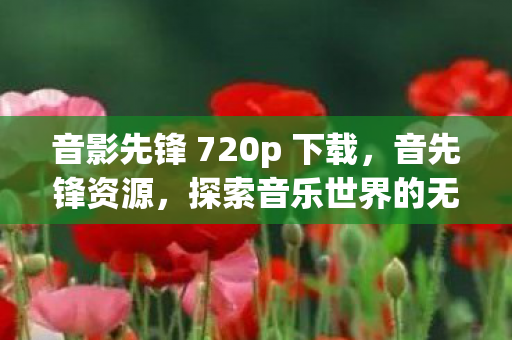 音影先锋 720p 下载，音先锋资源，探索音乐世界的无限可能
