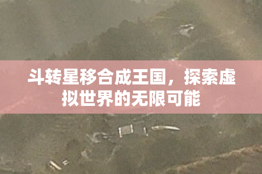 斗转星移合成王国，探索虚拟世界的无限可能