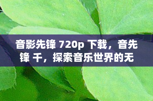 音影先锋 720p 下载，音先锋 千，探索音乐世界的无限可能