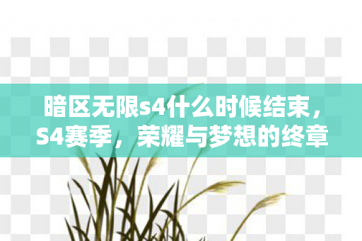 暗区无限s4什么时候结束，S4赛季，荣耀与梦想的终章