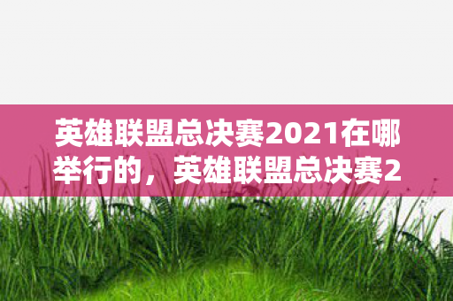 英雄联盟总决赛2021在哪举行的，英雄联盟总决赛2021，冰岛雷克雅未克的电竞盛宴