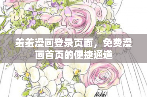 羞羞漫画登录页面，免费漫画首页的便捷通道