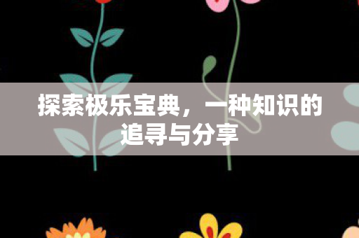 探索极乐宝典,一种知识的追寻与分享 探索极乐宝典,一种知识的追寻与分享