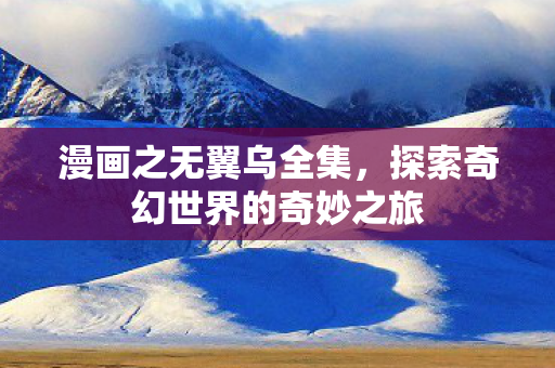 漫画之无翼乌全集，探索奇幻世界的奇妙之旅