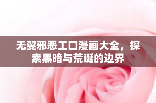 无翼邪恶工囗漫画大全，探索黑暗与荒诞的边界