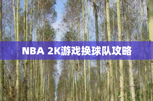 NBA 2K游戏换球队攻略 NBA 2K游戏换球队攻略