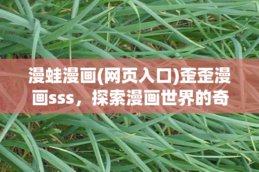 漫蛙漫画(网页入口)歪歪漫画sss，探索漫画世界的奇妙之旅