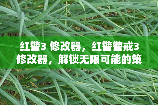 红警3 修改器，红警警戒3修改器，解锁无限可能的策略游戏新体验
