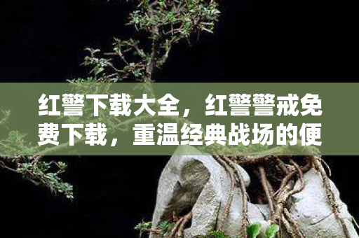 红警下载大全，红警警戒免费下载，重温经典战场的便捷途径