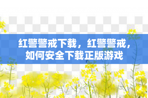 红警警戒下载，红警警戒，如何安全下载正版游戏