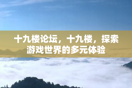 十九楼论坛，十九楼，探索游戏世界的多元体验