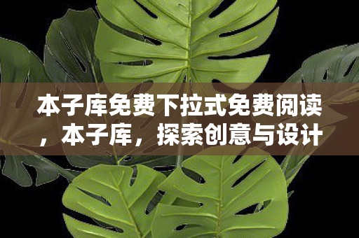 本子库免费下拉式免费阅读，本子库，探索创意与设计的无限可能