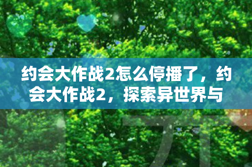 约会大作战2怎么停播了，约会大作战2，探索异世界与精灵的浪漫邂逅