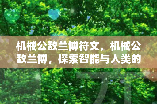 机械公敌兰博符文，机械公敌兰博，探索智能与人类的边界