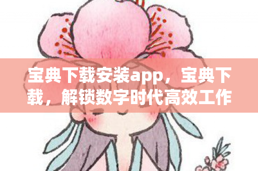 宝典下载安装app，宝典下载，解锁数字时代高效工作与生活的秘密