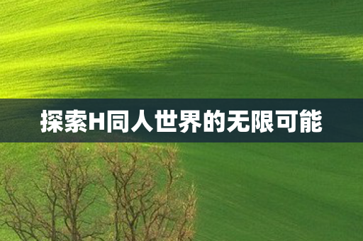 探索H同人世界的无限可能