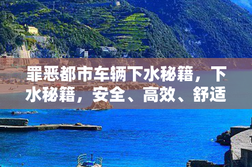 罪恶都市车辆下水秘籍，下水秘籍，安全、高效、舒适的游泳体验指南