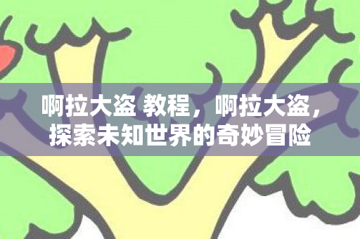 啊拉大盗 教程，啊拉大盗，探索未知世界的奇妙冒险
