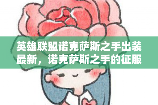 英雄联盟诺克萨斯之手出装最新，诺克萨斯之手的征服之路，最强出装指南