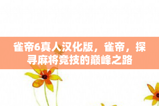 雀帝6真人汉化版，雀帝，探寻麻将竞技的巅峰之路