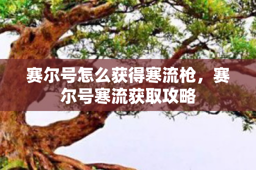 赛尔号怎么获得寒流枪，赛尔号寒流获取攻略