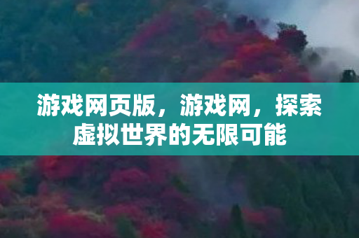 游戏网页版，游戏网，探索虚拟世界的无限可能